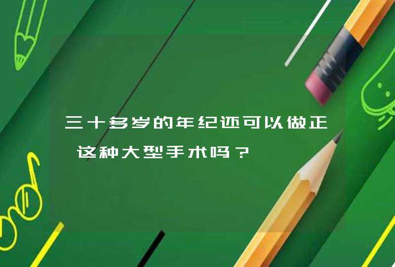 三十多岁的年纪还可以做正颌这种大型手术吗？,第1张