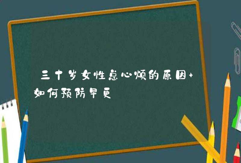 三十岁女性总心烦的原因 如何预防早更,第1张