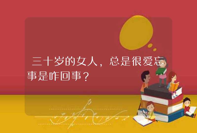 三十岁的女人，总是很爱忘事是咋回事？,第1张