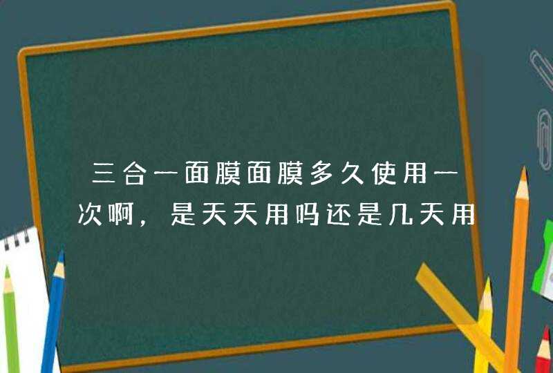 三合一面膜面膜多久使用一次啊，是天天用吗还是几天用一次！,第1张