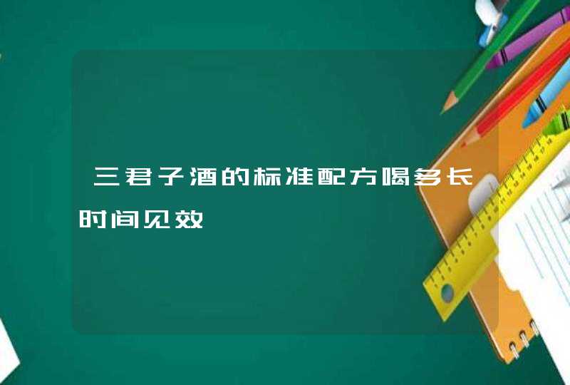 三君子酒的标准配方喝多长时间见效,第1张