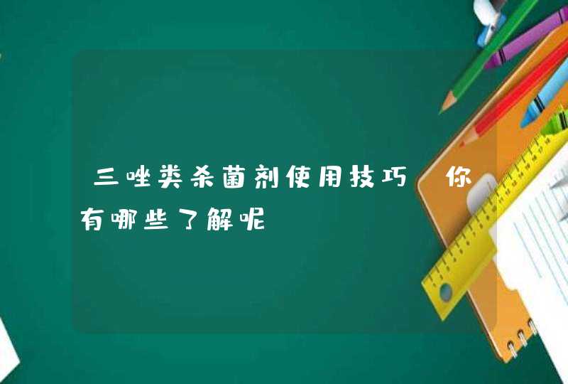 三唑类杀菌剂使用技巧，你有哪些了解呢？,第1张