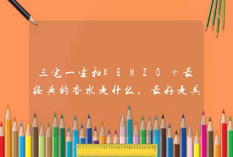 三宅一生和KENZO 最经典的香水是什么，最好是具体的名字,第1张