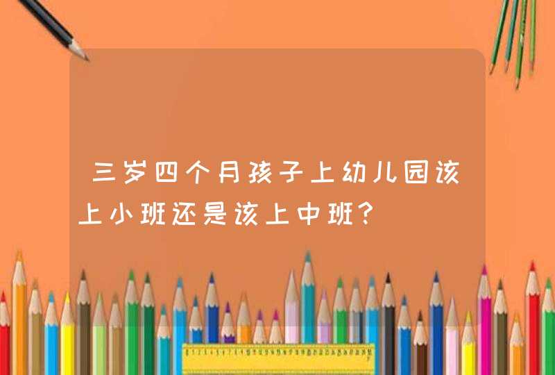 三岁四个月孩子上幼儿园该上小班还是该上中班?,第1张