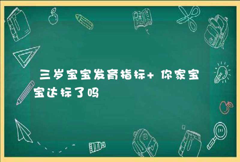 三岁宝宝发育指标 你家宝宝达标了吗,第1张