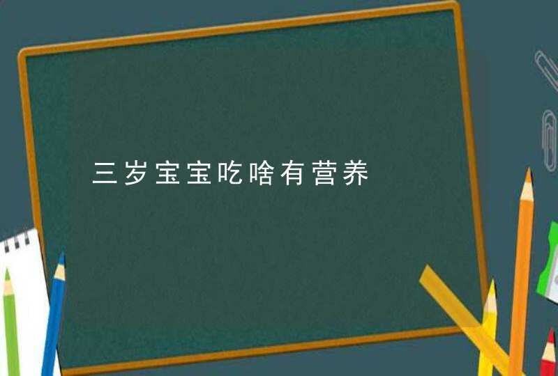 三岁宝宝吃啥有营养,第1张