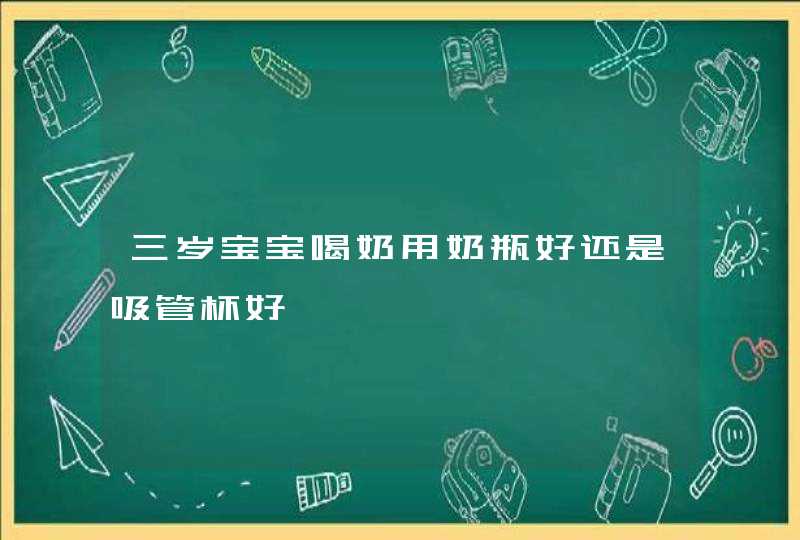 三岁宝宝喝奶用奶瓶好还是吸管杯好,第1张