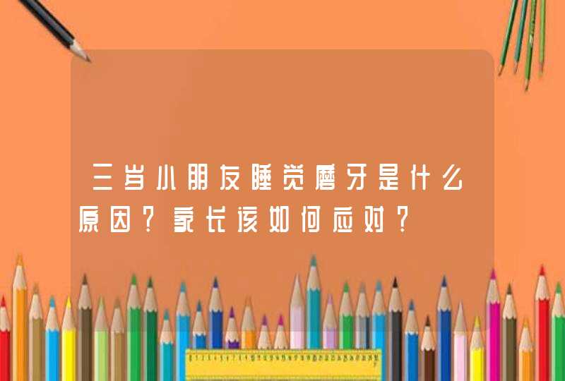 三岁小朋友睡觉磨牙是什么原因？家长该如何应对？,第1张