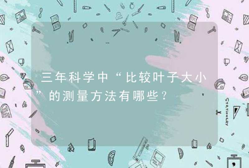 三年科学中“比较叶子大小”的测量方法有哪些？,第1张