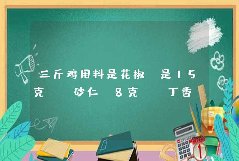 三斤鸡用料是花椒，是15克！！砂仁，8克！！丁香，5克！！香叶3克请问1000斤鸡用多少料子？,第1张