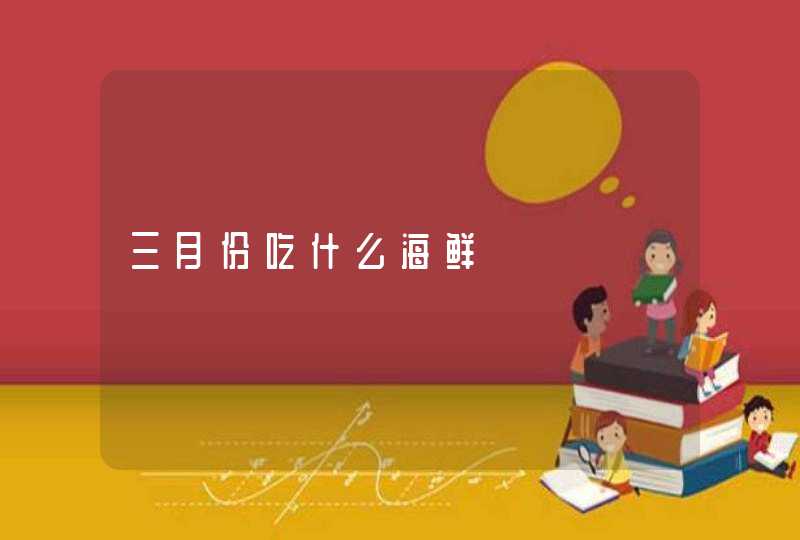 三月份吃什么海鲜,第1张