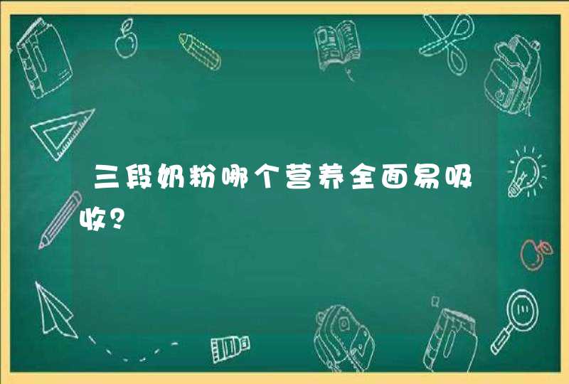 三段奶粉哪个营养全面易吸收？,第1张