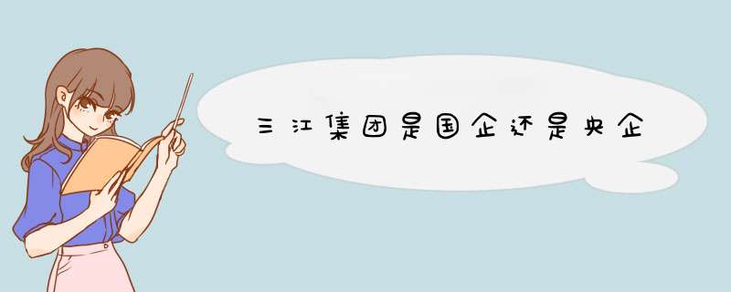 三江集团是国企还是央企,第1张