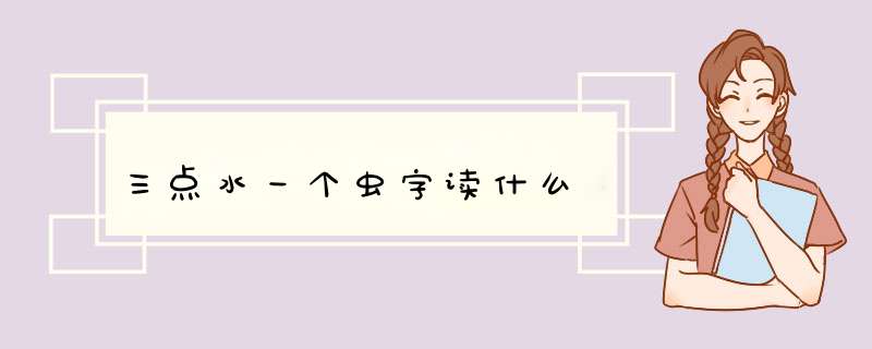 三点水一个虫字读什么,第1张