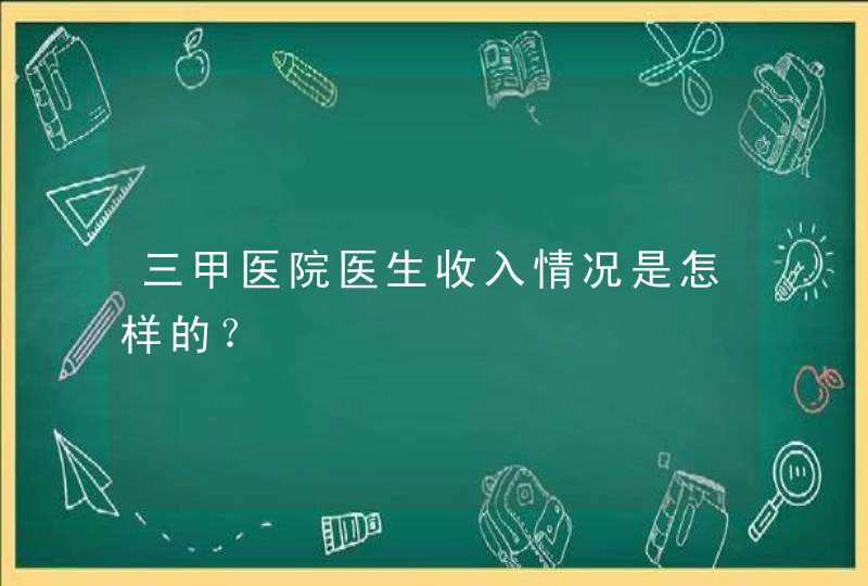 三甲医院医生收入情况是怎样的？,第1张