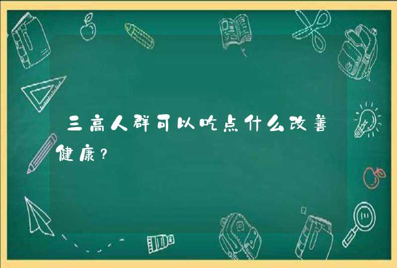 三高人群可以吃点什么改善健康？,第1张