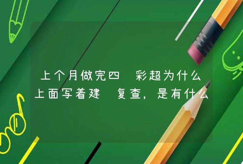 上个月做完四维彩超为什么上面写着建议复查，是有什么问题吗？,第1张