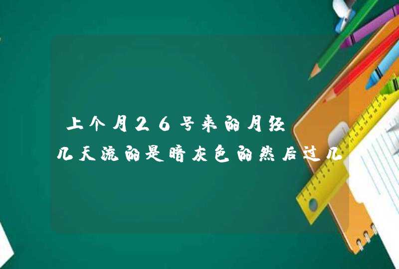 上个月26号来的月经，前几天流的是暗灰色的然后过几天就没有了是怎么回事呀！没有同房？？,第1张