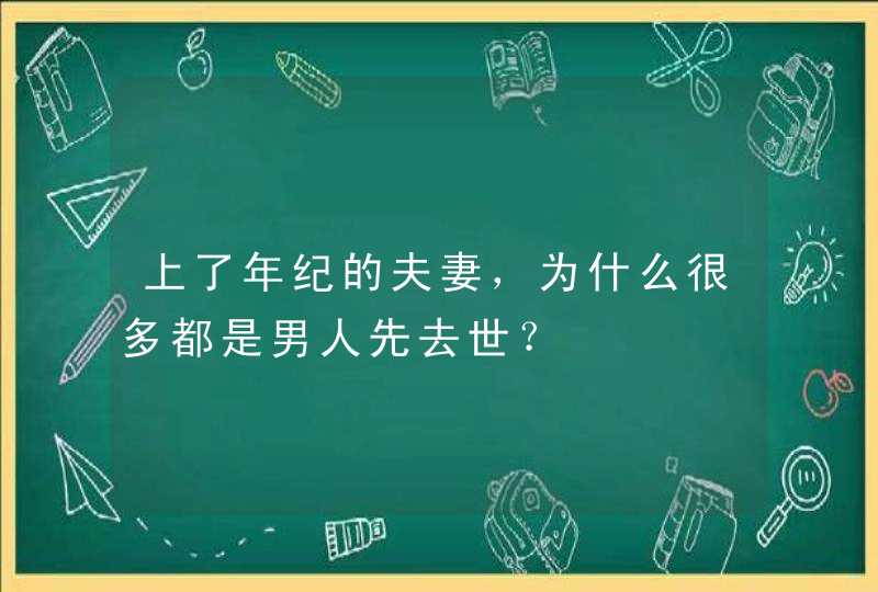 上了年纪的夫妻，为什么很多都是男人先去世？,第1张