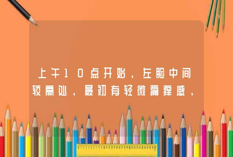 上午10点开始，左脸中间较高处，最初有轻微痛痒感，然后触摸时发现那部分皮肤变硬发红，现在已长成大水泡,第1张