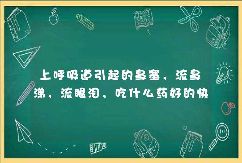 上呼吸道引起的鼻塞，流鼻涕，流眼泪，吃什么药好的快？,第1张