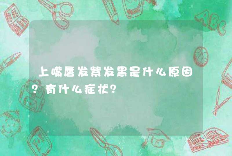 上嘴唇发紫发黑是什么原因？有什么症状？,第1张