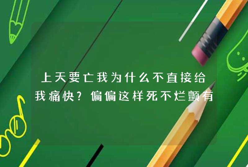 上天要亡我为什么不直接给我痛快？偏偏这样死不烂颤有意思吗？,第1张