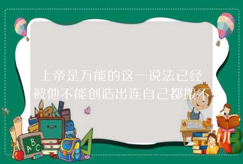 上帝是万能的这一说法已经被他不能创造出连自己都搬不动的石头破解，那么为什么还有人相信上帝存在且万能呢,第1张