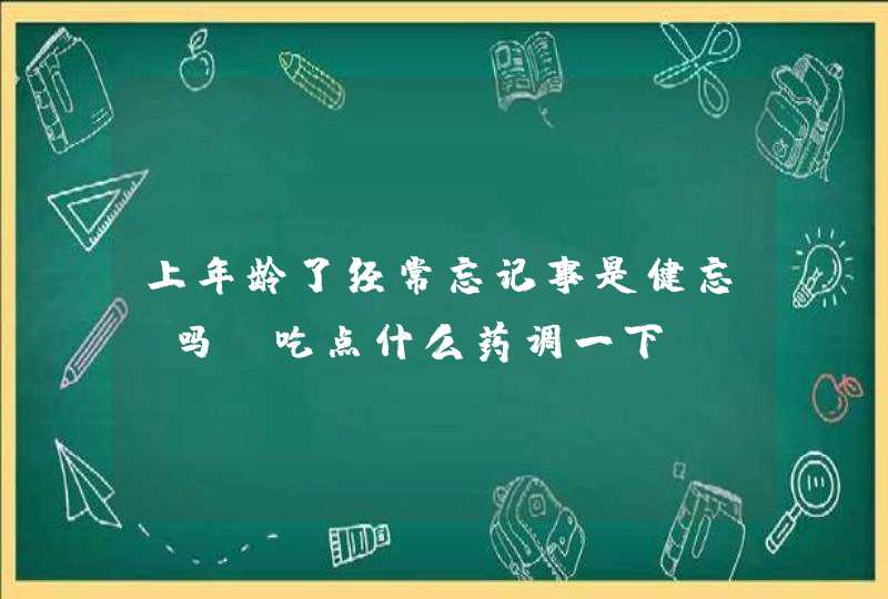 上年龄了经常忘记事是健忘症吗？吃点什么药调一下,第1张