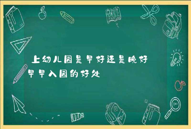 上幼儿园是早好还是晚好_早早入园的好处,第1张