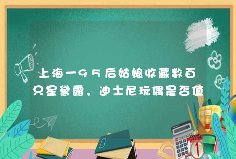 上海一95后姑娘收藏数百只星黛露，迪士尼玩偶是否值得这样收藏,第1张