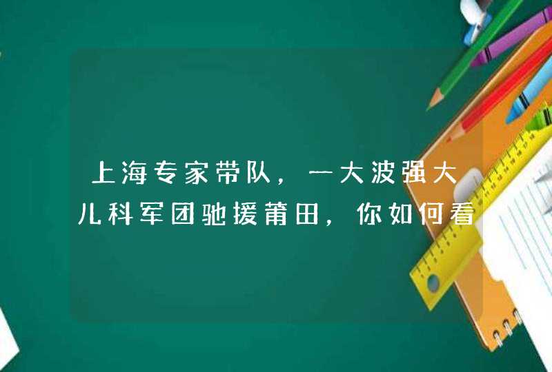 上海专家带队，一大波强大儿科军团驰援莆田，你如何看待医生的这份职业？,第1张