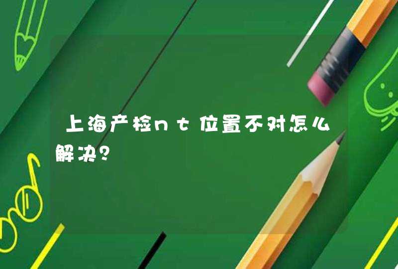 上海产检nt位置不对怎么解决？,第1张