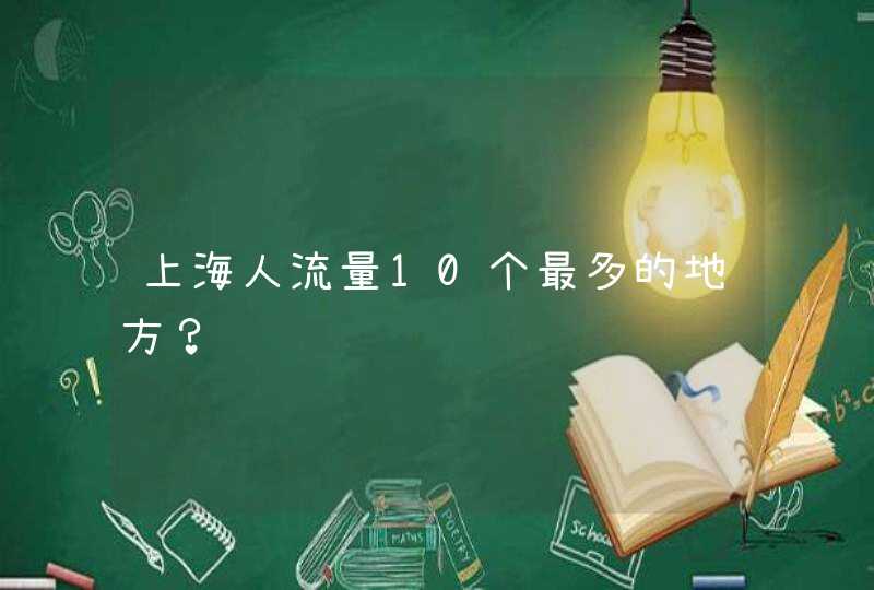 上海人流量10个最多的地方？,第1张