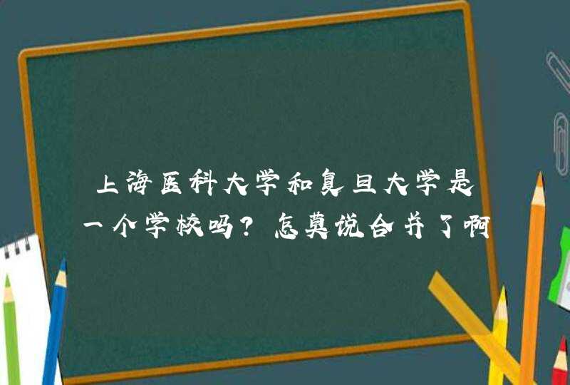 上海医科大学和复旦大学是一个学校吗？怎莫说合并了啊？,第1张