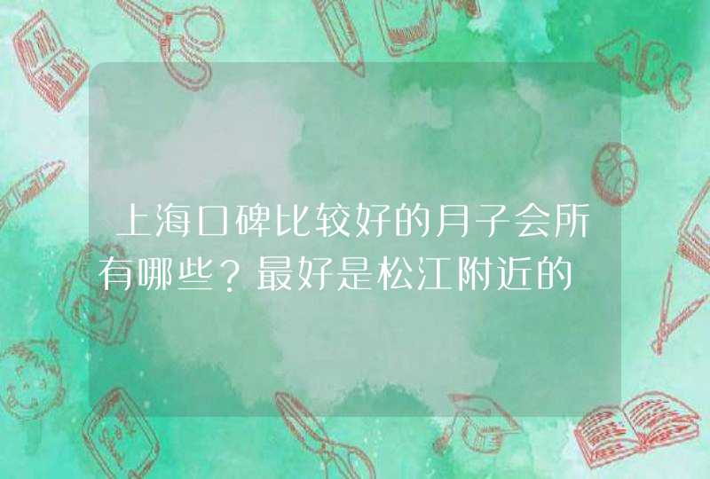 上海口碑比较好的月子会所有哪些？最好是松江附近的,第1张