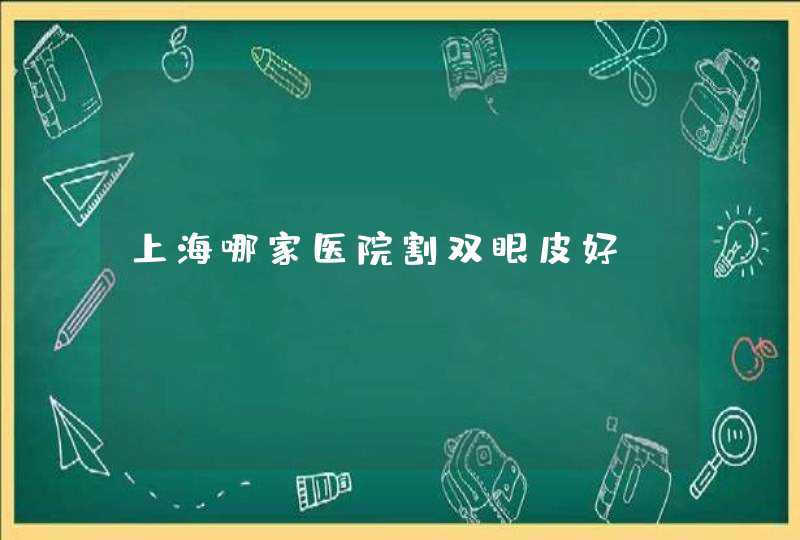 上海哪家医院割双眼皮好？,第1张