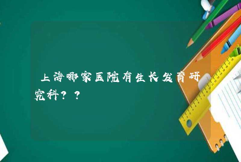 上海哪家医院有生长发育研究科？？,第1张