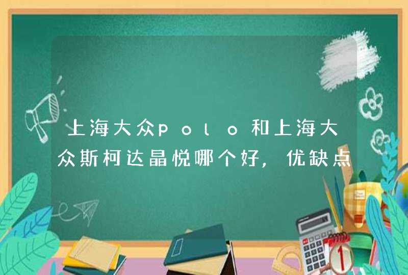 上海大众polo和上海大众斯柯达晶悦哪个好,优缺点各有什么,第1张