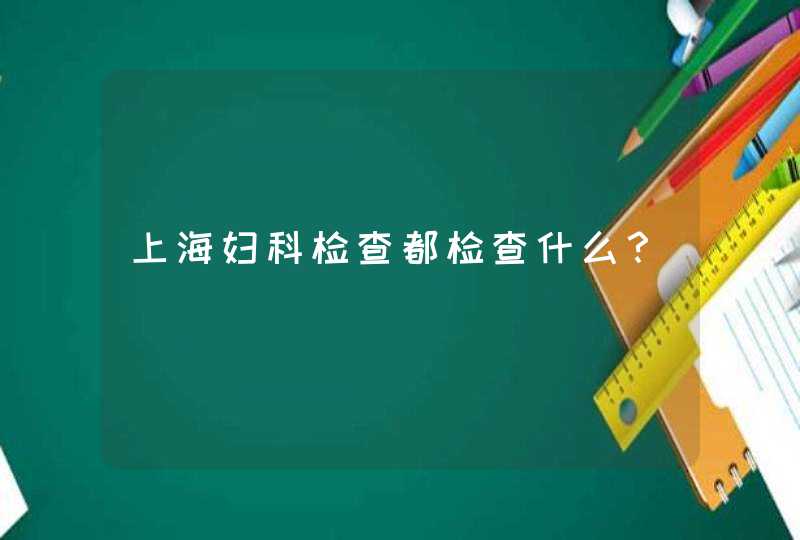 上海妇科检查都检查什么？,第1张