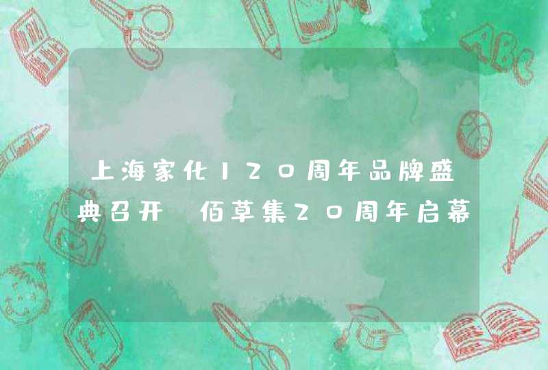 上海家化120周年品牌盛典召开 佰草集20周年启幕,第1张