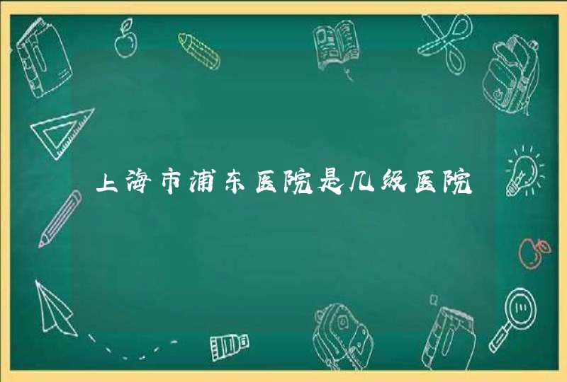 上海市浦东医院是几级医院,第1张