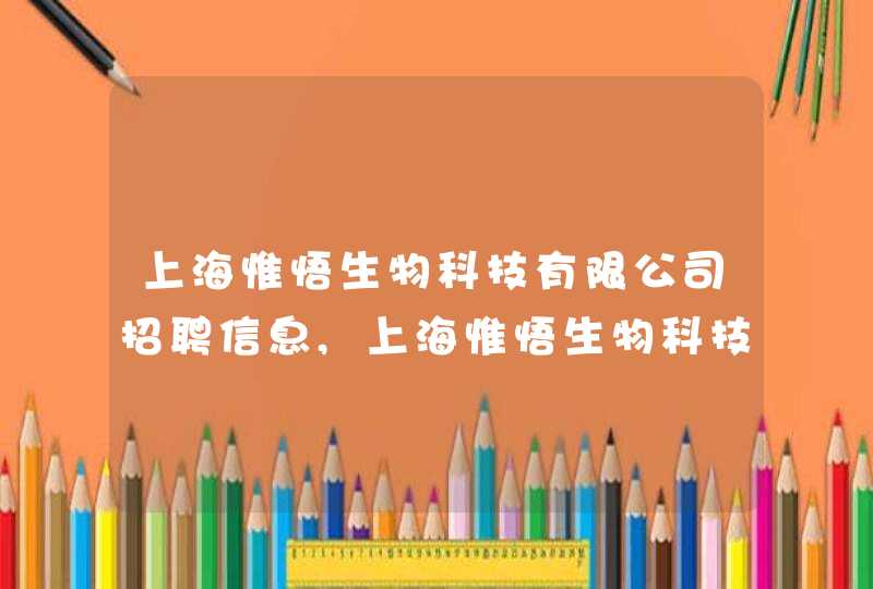 上海惟悟生物科技有限公司招聘信息,上海惟悟生物科技有限公司怎么样,第1张