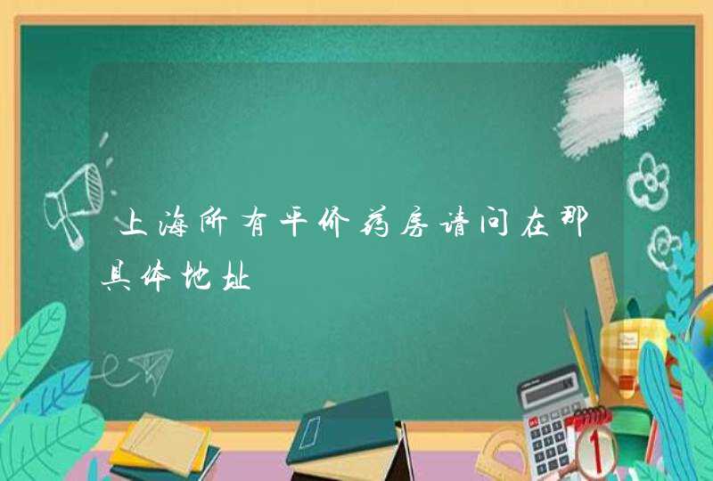 上海所有平价药房请问在那具体地址,第1张