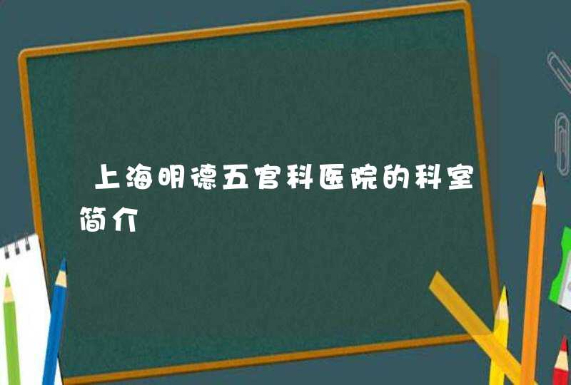 上海明德五官科医院的科室简介,第1张