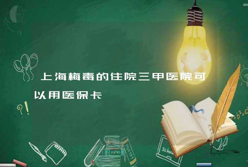 上海梅毒的住院三甲医院可以用医保卡,第1张