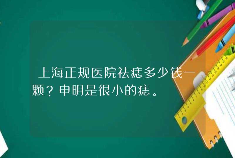 上海正规医院祛痣多少钱一颗？申明是很小的痣。,第1张