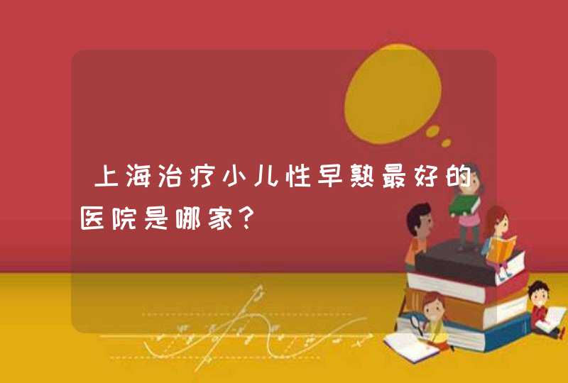 上海治疗小儿性早熟最好的医院是哪家?,第1张