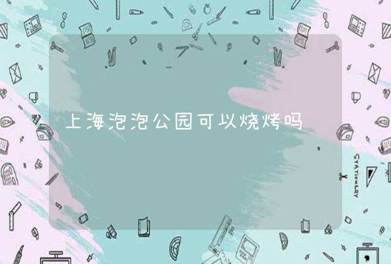 上海泡泡公园可以烧烤吗,第1张