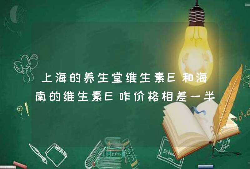 上海的养生堂维生素E和海南的维生素E咋价格相差一半,第1张